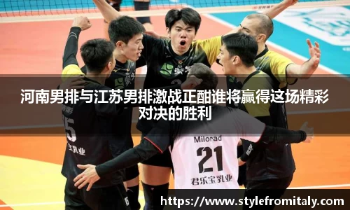 河南男排与江苏男排激战正酣谁将赢得这场精彩对决的胜利
