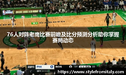 76人对阵老鹰比赛前瞻及比分预测分析助你掌握赛局动态