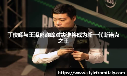 丁俊晖与王泽鹏巅峰对决谁将成为新一代斯诺克之王