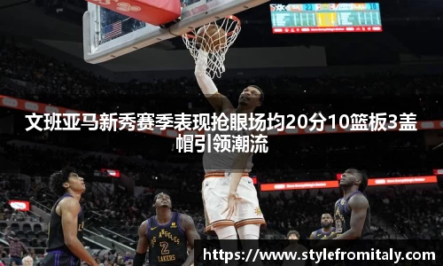 文班亚马新秀赛季表现抢眼场均20分10篮板3盖帽引领潮流