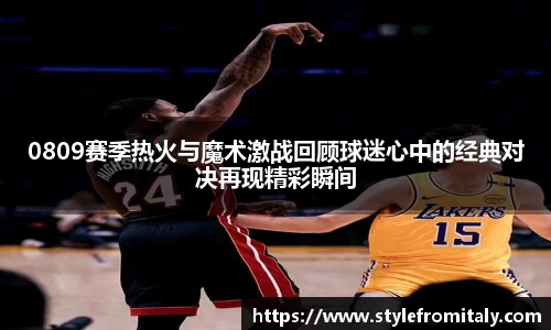 0809赛季热火与魔术激战回顾球迷心中的经典对决再现精彩瞬间