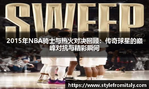 2015年NBA骑士与热火对决回顾：传奇球星的巅峰对抗与精彩瞬间