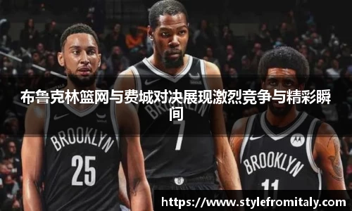 布鲁克林篮网与费城对决展现激烈竞争与精彩瞬间