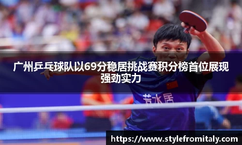 广州乒乓球队以69分稳居挑战赛积分榜首位展现强劲实力