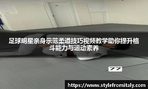足球明星亲身示范柔道技巧视频教学助你提升格斗能力与运动素养