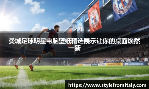 曼城足球明星电脑壁纸精选展示让你的桌面焕然一新