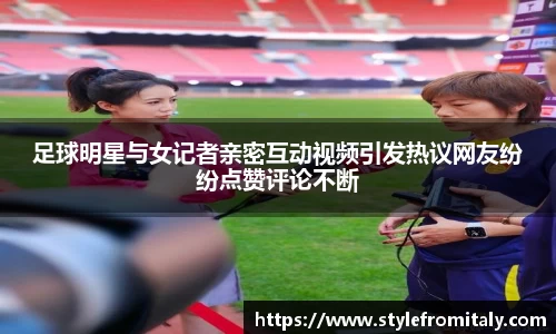 足球明星与女记者亲密互动视频引发热议网友纷纷点赞评论不断