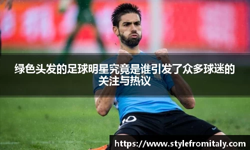 绿色头发的足球明星究竟是谁引发了众多球迷的关注与热议