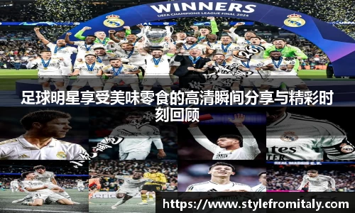 足球明星享受美味零食的高清瞬间分享与精彩时刻回顾
