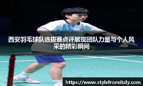 西安羽毛球队选拔赛点评展现团队力量与个人风采的精彩瞬间